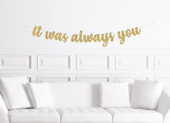 It Was Always You Cursive Banner / Gold Glitter Script Wedding Sign / Bridal Shower / Anniversary / Engagement Party Decorations / Decor - Pretty Day